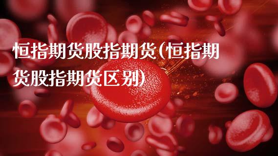 恒指期货股指期货(恒指期货股指期货区别)_黄金期货_第1张_期货直播室 恒指期货股指期货(恒指期货股指期货区别)_https://www.zghnxxa.com_黄金期货_第1张