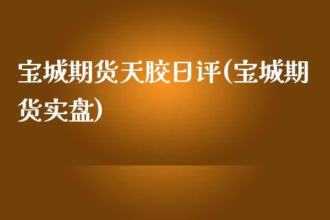 宝城期货天胶日评(宝城期货实盘)_期货直播室_第1张_期货直播室 宝城期货天胶日评(宝城期货实盘)_https://www.zghnxxa.com_期货直播室_第1张