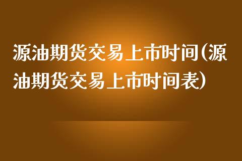 源油期货交易上市时间(源油期货交易上市时间表)_https://www.zghnxxa.com_黄金期货_第1张