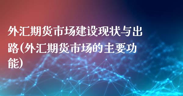 外汇期货市场建设现状与出路(外汇期货市场的主要功能)_黄金期货_第1张_期货直播室 外汇期货市场建设现状与出路(外汇期货市场的主要功能)_https://www.zghnxxa.com_黄金期货_第1张