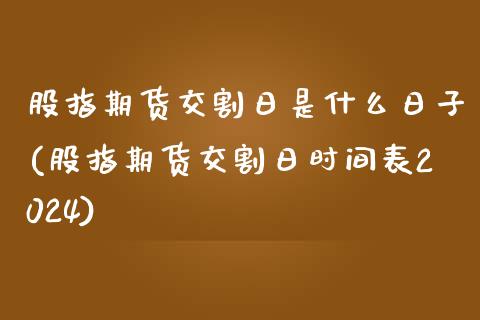股指期货交割日是什么日子(股指期货交割日时间表2024)_https://www.zghnxxa.com_黄金期货_第1张