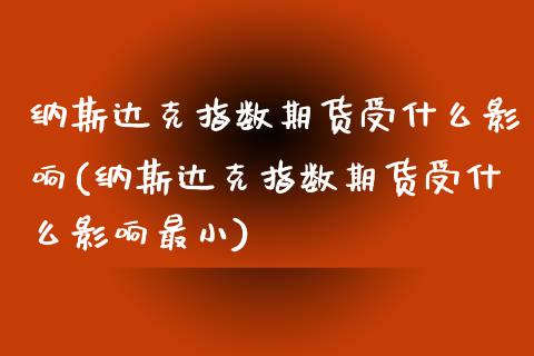 纳斯达克指数期货受什么影响(纳斯达克指数期货受什么影响最小)_https://www.zghnxxa.com_期货直播室_第1张