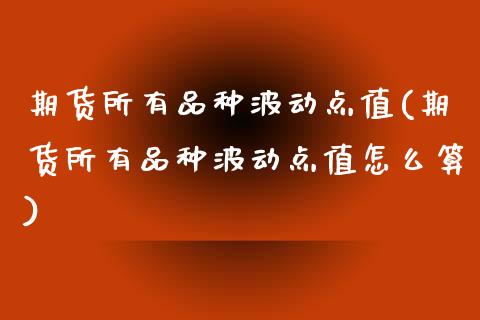 期货所有品种波动点值(期货所有品种波动点值怎么算)_期货直播室_第1张_期货直播室 期货所有品种波动点值(期货所有品种波动点值怎么算)_https://www.zghnxxa.com_期货直播室_第1张