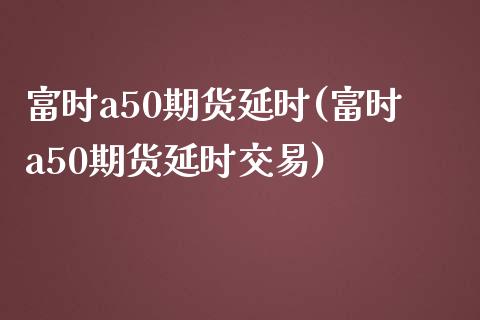 富时a50期货延时(富时a50期货延时交易)_黄金期货_第1张_期货直播室 富时a50期货延时(富时a50期货延时交易)_https://www.zghnxxa.com_黄金期货_第1张