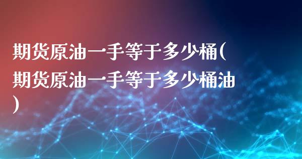期货原油一手等于多少桶(期货原油一手等于多少桶油)_https://www.zghnxxa.com_内盘期货_第1张