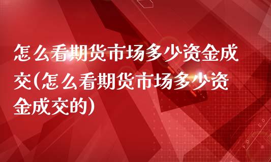 怎么看期货市场多少资金成交(怎么看期货市场多少资金成交的)_https://www.zghnxxa.com_黄金期货_第1张
