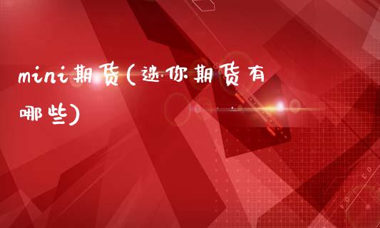 mini期货(迷你期货有哪些)_黄金期货_第1张_期货直播室 mini期货(迷你期货有哪些)_https://www.zghnxxa.com_黄金期货_第1张