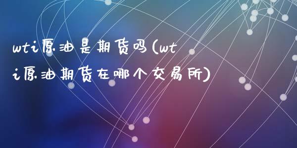 wti原油是期货吗(wti原油期货在哪个交易所)_黄金期货_第1张_期货直播室 wti原油是期货吗(wti原油期货在哪个交易所)_https://www.zghnxxa.com_黄金期货_第1张