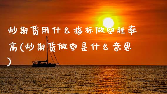炒期货用什么指标做空胜率高(炒期货做空是什么意思)_https://www.zghnxxa.com_期货直播室_第1张