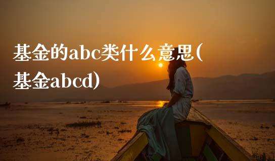 基金的abc类什么意思(基金abcd)_https://www.zghnxxa.com_黄金期货_第1张