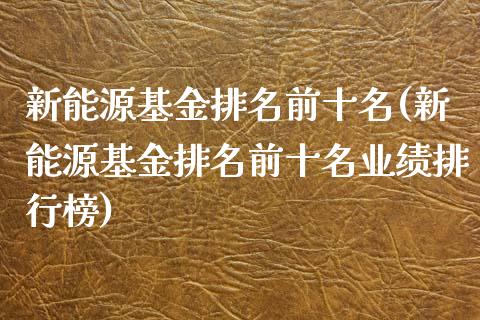 新能源基金排名前十名(新能源基金排名前十名业绩排行榜)_内盘期货_第1张_期货直播室 新能源基金排名前十名(新能源基金排名前十名业绩排行榜)_https://www.zghnxxa.com_内盘期货_第1张
