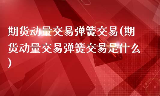 期货动量交易弹簧交易(期货动量交易弹簧交易是什么)_期货直播室_第1张_期货直播室 期货动量交易弹簧交易(期货动量交易弹簧交易是什么)_https://www.zghnxxa.com_期货直播室_第1张
