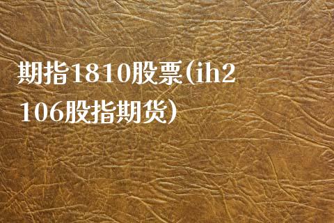 期指1810股票(ih2106股指期货)_https://www.zghnxxa.com_期货直播室_第1张