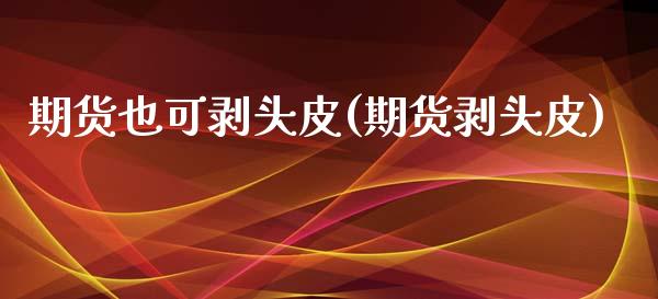 期货也可剥头皮(期货剥头皮)_内盘期货_第1张_期货直播室 期货也可剥头皮(期货剥头皮)_https://www.zghnxxa.com_内盘期货_第1张