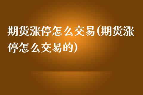 期货涨停怎么交易(期货涨停怎么交易的)_https://www.zghnxxa.com_国际期货_第1张