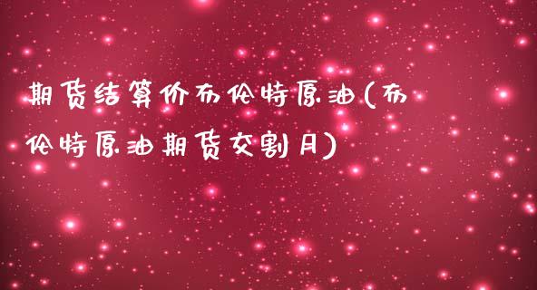 期货结算价布伦特原油(布伦特原油期货交割月)_https://www.zghnxxa.com_国际期货_第1张