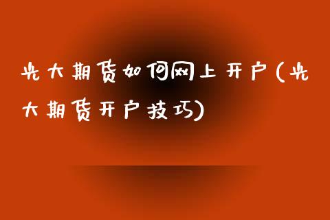 光大期货如何网上开户(光大期货开户技巧)_国际期货_第1张_期货直播室 光大期货如何网上开户(光大期货开户技巧)_https://www.zghnxxa.com_国际期货_第1张