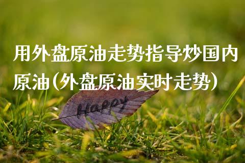 用外盘原油走势指导炒国内原油(外盘原油实时走势)_国际期货_第1张_期货直播室 用外盘原油走势指导炒国内原油(外盘原油实时走势)_https://www.zghnxxa.com_国际期货_第1张
