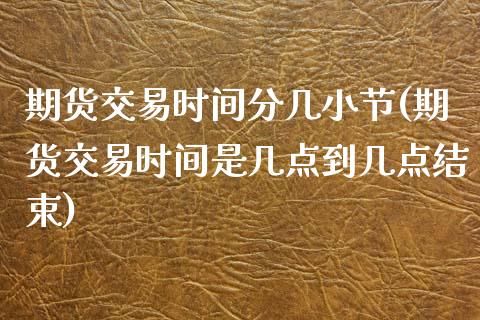 期货交易时间分几小节(期货交易时间是几点到几点结束)_黄金期货_第1张_期货直播室 期货交易时间分几小节(期货交易时间是几点到几点结束)_https://www.zghnxxa.com_黄金期货_第1张