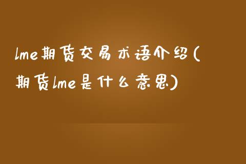 lme期货交易术语介绍(期货lme是什么意思)_内盘期货_第1张_期货直播室 lme期货交易术语介绍(期货lme是什么意思)_https://www.zghnxxa.com_内盘期货_第1张