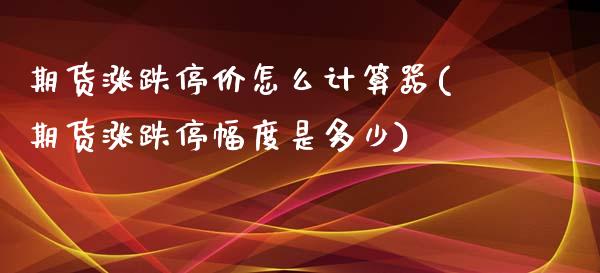期货涨跌停价怎么计算器(期货涨跌停幅度是多少)_黄金期货_第1张_期货直播室 期货涨跌停价怎么计算器(期货涨跌停幅度是多少)_https://www.zghnxxa.com_黄金期货_第1张
