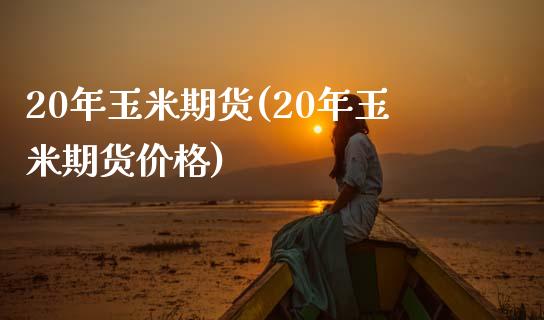 20年玉米期货(20年玉米期货价格)_https://www.zghnxxa.com_期货直播室_第1张