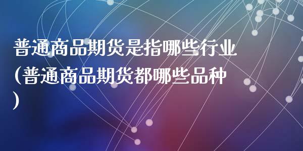 普通商品期货是指哪些行业(普通商品期货都哪些品种)_https://www.zghnxxa.com_内盘期货_第1张