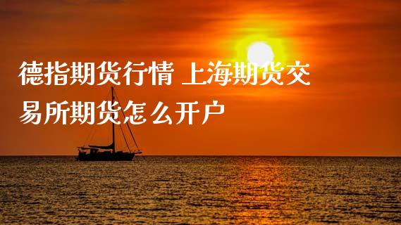 德指期货行情 上海期货交易所期货怎么开户_https://www.zghnxxa.com_内盘期货_第1张
