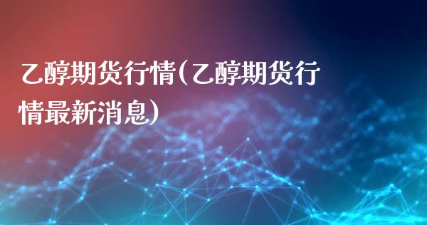 乙醇期货行情(乙醇期货行情最新消息)_黄金期货_第1张_期货直播室 乙醇期货行情(乙醇期货行情最新消息)_https://www.zghnxxa.com_黄金期货_第1张