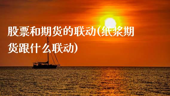 股票和期货的联动(纸浆期货跟什么联动)_https://www.zghnxxa.com_期货直播室_第1张