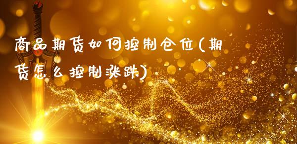 商品期货如何控制仓位(期货怎么控制涨跌)_https://www.zghnxxa.com_期货直播室_第1张