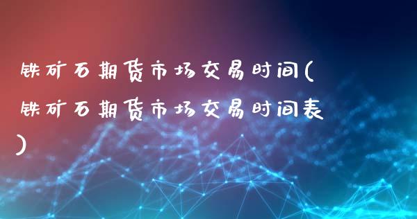 铁矿石期货市场交易时间(铁矿石期货市场交易时间表)_国际期货_第1张_期货直播室 铁矿石期货市场交易时间(铁矿石期货市场交易时间表)_https://www.zghnxxa.com_国际期货_第1张