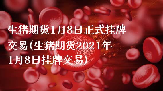 生猪期货1月8日正式挂牌交易(生猪期货2021年1月8日挂牌交易)_https://www.zghnxxa.com_内盘期货_第1张