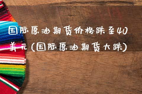 国际原油期货价格跌至40美元(国际原油期货大跌)_内盘期货_第1张_期货直播室 国际原油期货价格跌至40美元(国际原油期货大跌)_https://www.zghnxxa.com_内盘期货_第1张