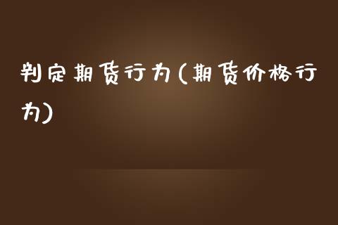 判定期货行为(期货价格行为)_内盘期货_第1张_期货直播室 判定期货行为(期货价格行为)_https://www.zghnxxa.com_内盘期货_第1张