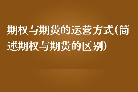 期权与期货的运营方式(简述期权与期货的区别)_https://www.zghnxxa.com_内盘期货_第1张