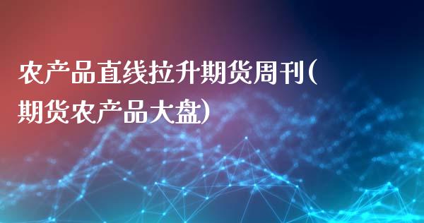 农产品直线拉升期货周刊(期货农产品大盘)_https://www.zghnxxa.com_黄金期货_第1张