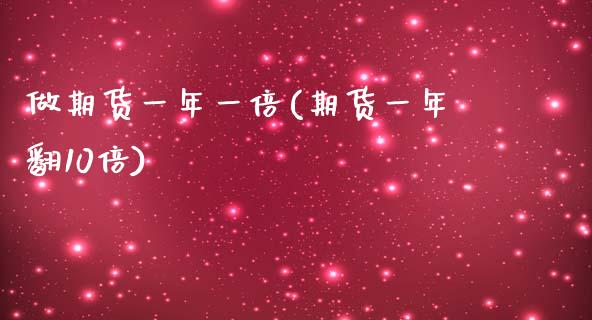 做期货一年一倍(期货一年翻10倍)_https://www.zghnxxa.com_期货直播室_第1张