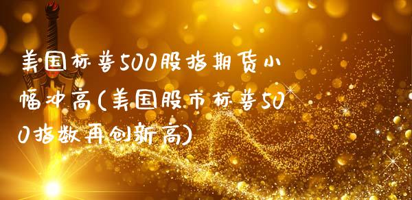 美国标普500股指期货小幅冲高(美国股市标普500指数再创新高)_https://www.zghnxxa.com_内盘期货_第1张