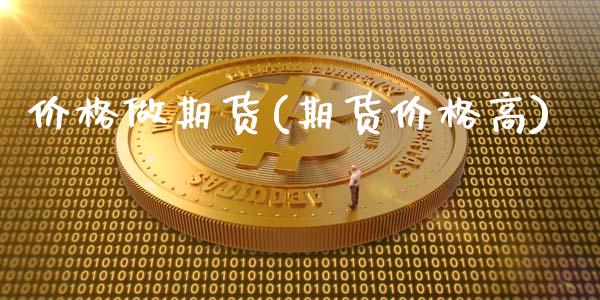 价格做期货(期货价格高)_https://www.zghnxxa.com_期货直播室_第1张