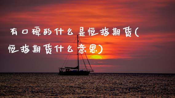 有口碑的什么是恒指期货(恒指期货什么意思)_黄金期货_第1张_期货直播室 有口碑的什么是恒指期货(恒指期货什么意思)_https://www.zghnxxa.com_黄金期货_第1张