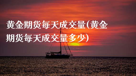 黄金期货每天成交量(黄金期货每天成交量多少)_国际期货_第1张_期货直播室 黄金期货每天成交量(黄金期货每天成交量多少)_https://www.zghnxxa.com_国际期货_第1张