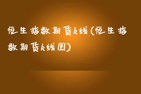 恒生指数期货k线(恒生指数期货k线图)_https://www.zghnxxa.com_黄金期货_第1张