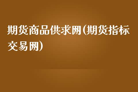 期货商品供求网(期货指标交易网)_https://www.zghnxxa.com_期货直播室_第1张