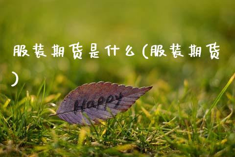 服装期货是什么(服装期货)_国际期货_第1张_期货直播室 服装期货是什么(服装期货)_https://www.zghnxxa.com_国际期货_第1张
