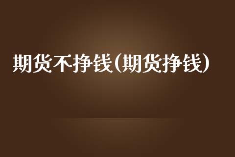 期货不挣钱(期货挣钱)_内盘期货_第1张_期货直播室 期货不挣钱(期货挣钱)_https://www.zghnxxa.com_内盘期货_第1张