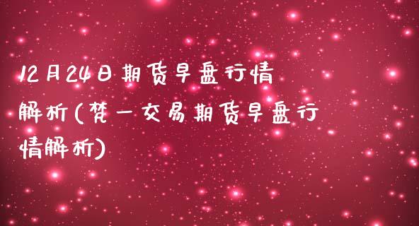 12月24日期货早盘行情解析(梵一交易期货早盘行情解析)_黄金期货_第1张_期货直播室 12月24日期货早盘行情解析(梵一交易期货早盘行情解析)_https://www.zghnxxa.com_黄金期货_第1张