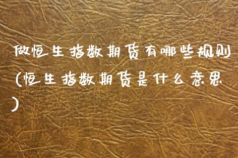 做恒生指数期货有哪些规则(恒生指数期货是什么意思)_https://www.zghnxxa.com_期货直播室_第1张