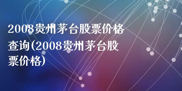 2008贵州茅台股票价格查询(2008贵州茅台股票价格)_内盘期货_第1张_期货直播室 2008贵州茅台股票价格查询(2008贵州茅台股票价格)_https://www.zghnxxa.com_内盘期货_第1张