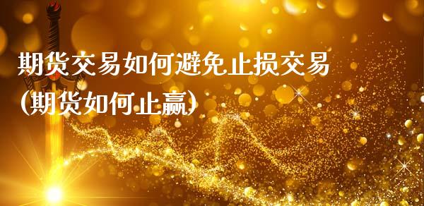 期货交易如何避免止损交易(期货如何止赢)_https://www.zghnxxa.com_国际期货_第1张